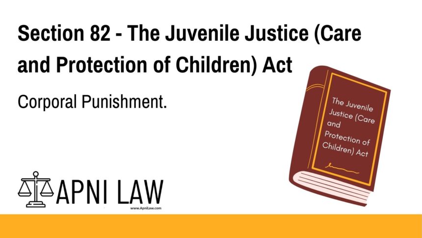 Section 82 - The Juvenile Justice (Care and Protection of Children) Act - Corporal Punishment