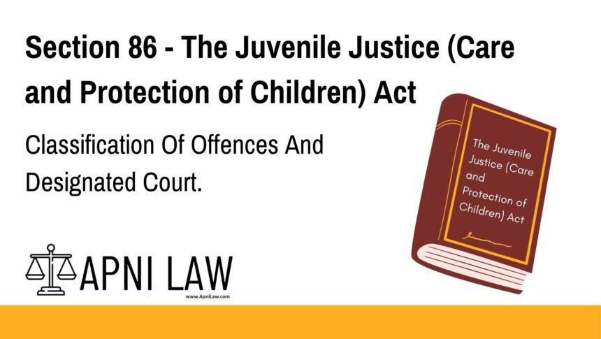 Section 86 - The Juvenile Justice (Care and Protection of Children) Act - Classification Of Offences And Designated Court