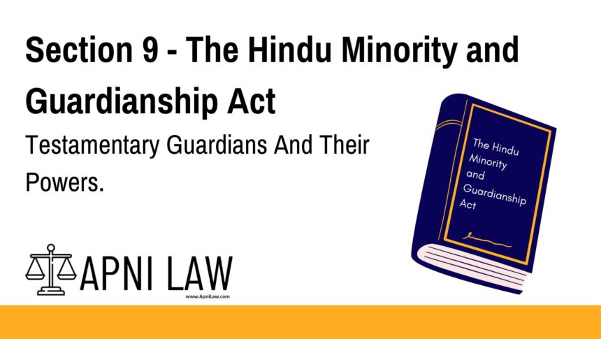 Section 9 - The Hindu Minority and Guardianship Act - Testamentary Guardians And Their Powers