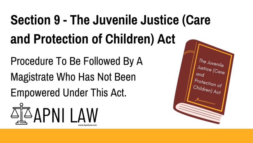 Section 9 - The Juvenile Justice (Care and Protection of Children) Act - Procedure To Be Followed By A Magistrate Who Has Not Been Empowered Under This Act