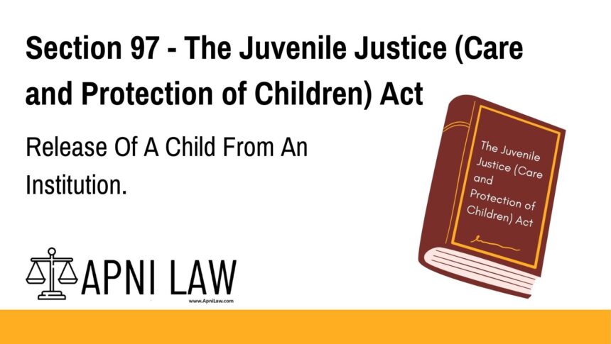 Section 97 - The Juvenile Justice (Care and Protection of Children) Act - Release Of A Child From An Institution