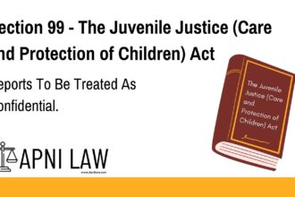 Section 99 - The Juvenile Justice (Care and Protection of Children) Act - Reports To Be Treated As Confidential