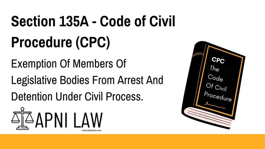 Section 135A - Code of Civil Procedure (CPC) - Exemption Of Members Of Legislative Bodies From Arrest And Detention Under Civil Process