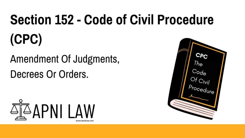 Section 152 - Code of Civil Procedure (CPC) - Amendment Of Judgments, Decrees Or Orders