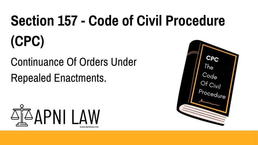 Section 157 - Code of Civil Procedure (CPC) - Continuance Of Orders Under Repealed Enactments