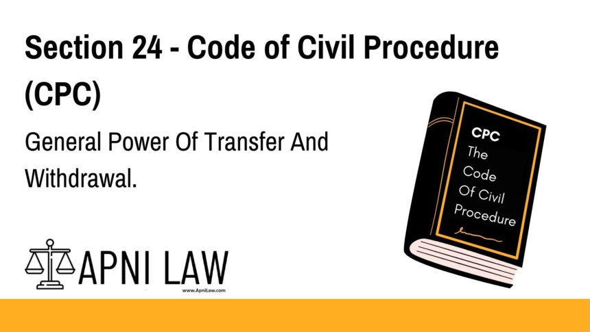 Section 24 - Code of Civil Procedure (CPC) - General Power Of Transfer And Withdrawal
