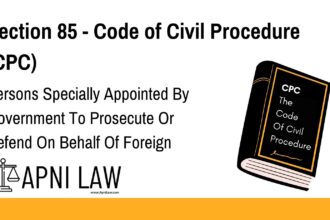 Section 85 - Code of Civil Procedure (CPC) - Persons Specially Appointed By Government To Prosecute Or Defend On Behalf Of Foreign Rulers